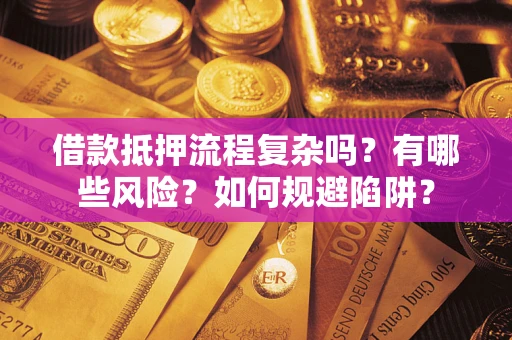 济南借款抵押流程复杂吗？有哪些风险？如何规避陷阱？