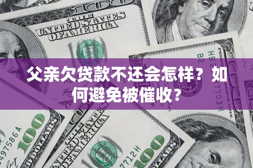 济南父亲欠贷款不还会怎样？如何避免被催收？