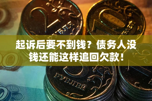 济南起诉后要不到钱？债务人没钱还能这样追回欠款！