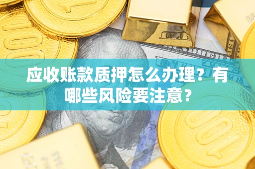 济南应收账款质押怎么办理？有哪些风险要注意？