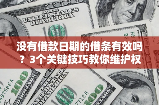 济南没有借款日期的借条有效吗？3个关键技巧教你维护权益