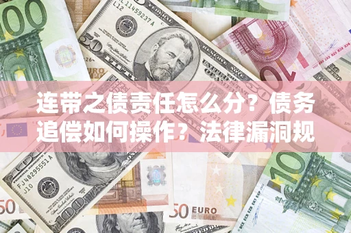 济南连带之债责任怎么分？债务追偿如何操作？法律漏洞规避指南