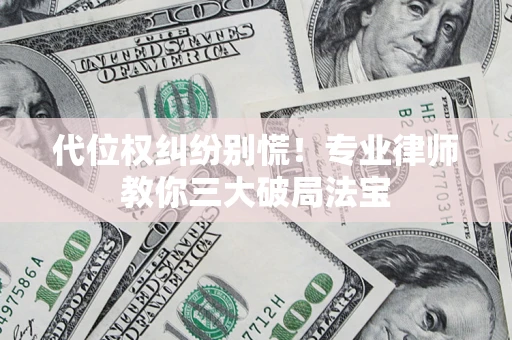 济南代位权纠纷别慌！专业律师教你三大破局法宝