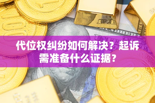 济南代位权纠纷如何解决？起诉需准备什么证据？