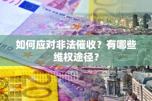 济南如何应对非法催收？有哪些维权途径？
