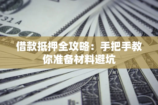 济南借款抵押全攻略：手把手教你准备材料避坑