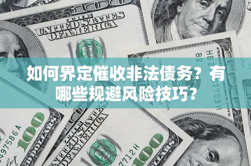 济南如何界定催收非法债务？有哪些规避风险技巧？