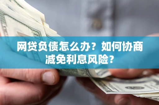 济南网贷负债怎么办？如何协商减免利息风险？