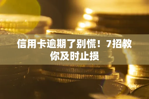 济南信用卡逾期了别慌！7招教你及时止损