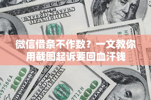 济南微信借条不作数？一文教你用截图起诉要回血汗钱