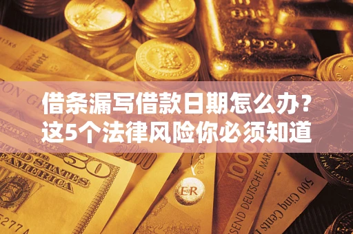 济南借条漏写借款日期怎么办？这5个法律风险你必须知道