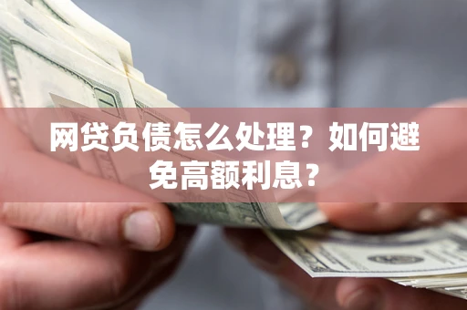 济南网贷负债怎么处理？如何避免高额利息？