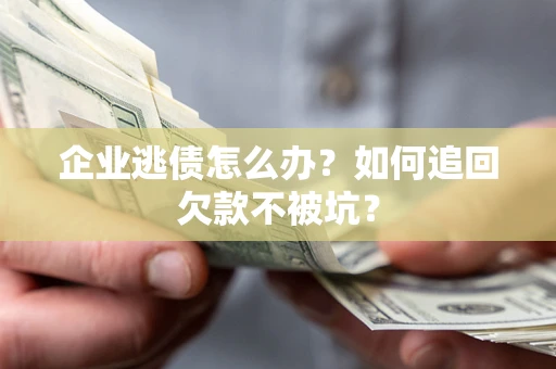 济南企业逃债怎么办？如何追回欠款不被坑？