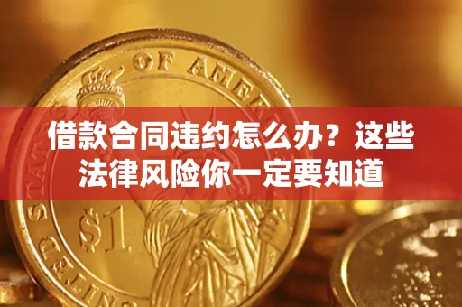 济南借款合同违约怎么办？这些法律风险你一定要知道