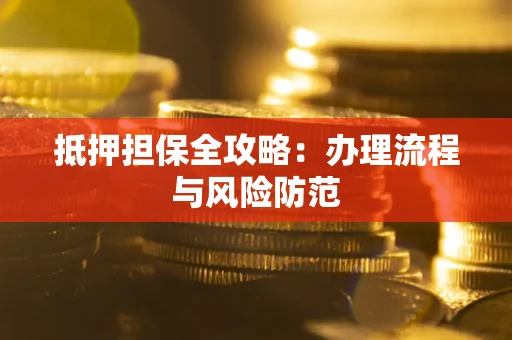 济南抵押担保全攻略：办理流程与风险防范