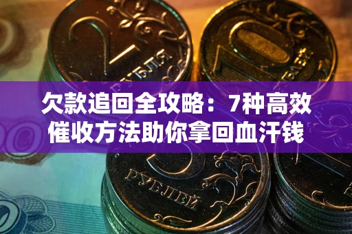 济南欠款追回全攻略：7种高效催收方法助你拿回血汗钱