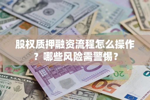 济南股权质押融资流程怎么操作？哪些风险需警惕？
