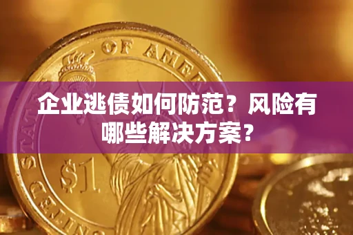 济南企业逃债如何防范？风险有哪些解决方案？