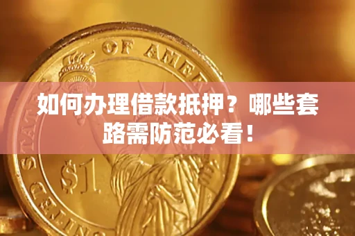 济南如何办理借款抵押？哪些套路需防范必看！