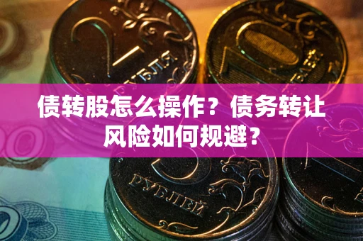 济南债转股怎么操作？债务转让风险如何规避？
