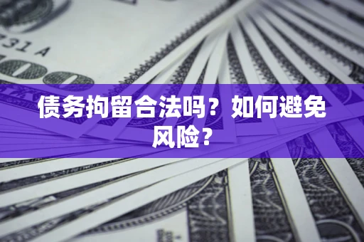 济南债务拘留合法吗？如何避免风险？