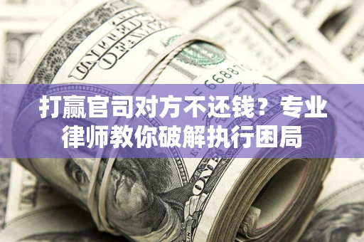 济南打赢官司对方不还钱？专业律师教你破解执行困局