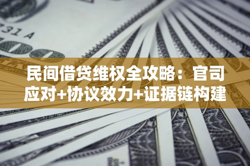 济南民间借贷维权全攻略：官司应对+协议效力+证据链构建指南