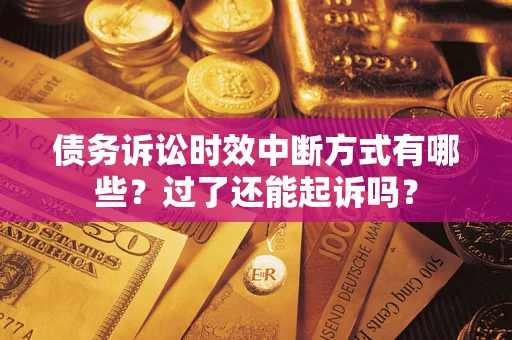 济南债务诉讼时效中断方式有哪些？过了还能起诉吗？