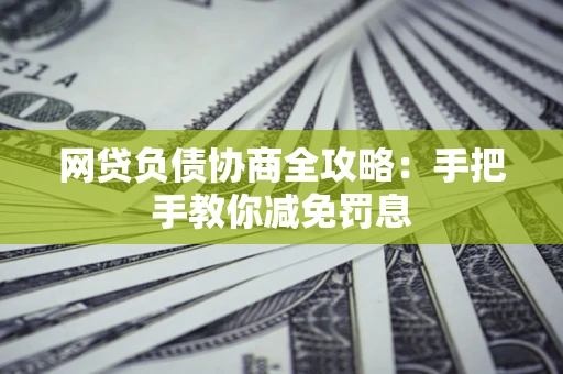 济南网贷负债协商全攻略：手把手教你减免罚息