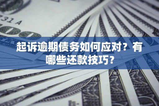 济南起诉逾期债务如何应对？有哪些还款技巧？