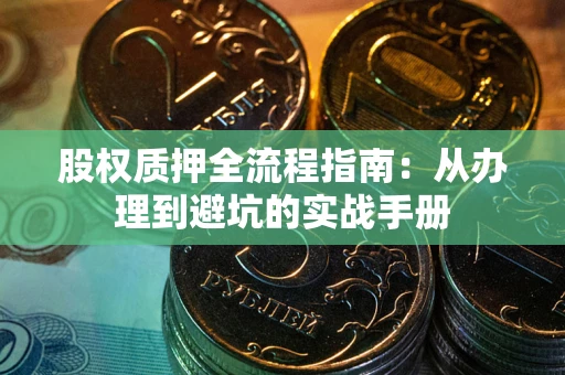 济南股权质押全流程指南：从办理到避坑的实战手册
