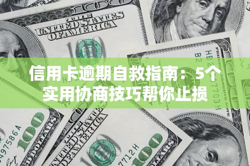 济南信用卡逾期自救指南：5个实用协商技巧帮你止损