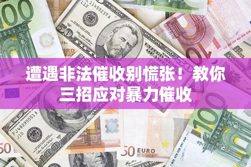 济南遭遇非法催收别慌张！教你三招应对暴力催收