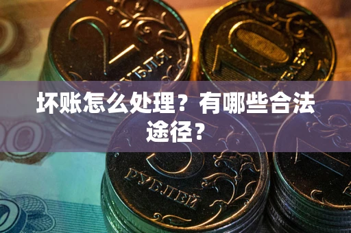 济南坏账怎么处理？有哪些合法途径？