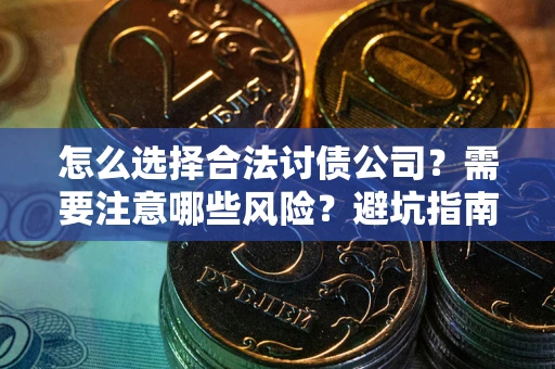 济南怎么选择合法讨债公司？需要注意哪些风险？避坑指南来了！