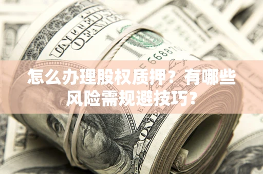 济南怎么办理股权质押？有哪些风险需规避技巧？