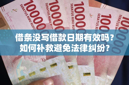 济南借条没写借款日期有效吗？如何补救避免法律纠纷？