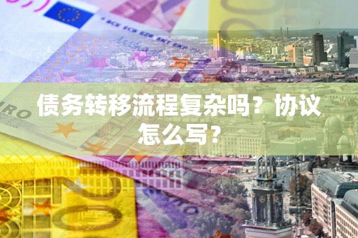 济南债务转移流程复杂吗？协议怎么写？