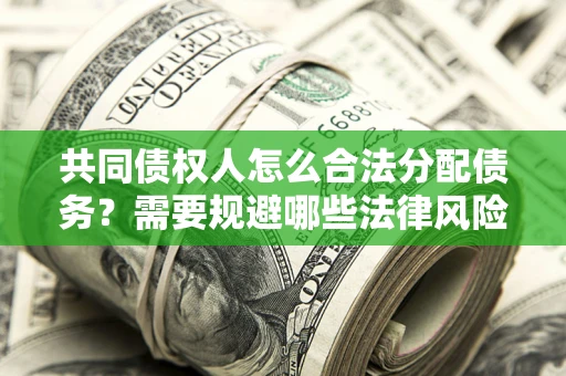 济南共同债权人怎么合法分配债务？需要规避哪些法律风险？