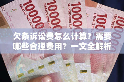 济南欠条诉讼费怎么计算？需要哪些合理费用？一文全解析