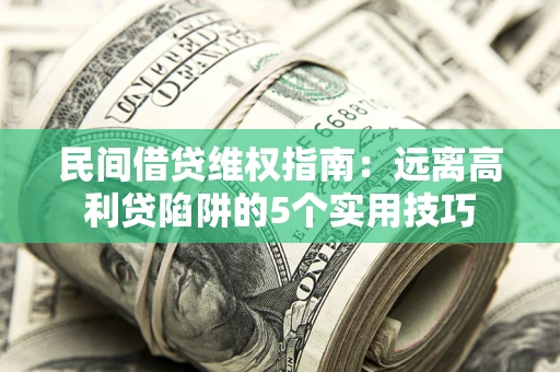 济南民间借贷维权指南：远离高利贷陷阱的5个实用技巧
