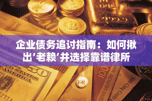 济南企业债务追讨指南：如何揪出‘老赖’并选择靠谱律所