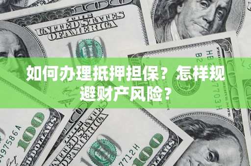 济南如何办理抵押担保？怎样规避财产风险？