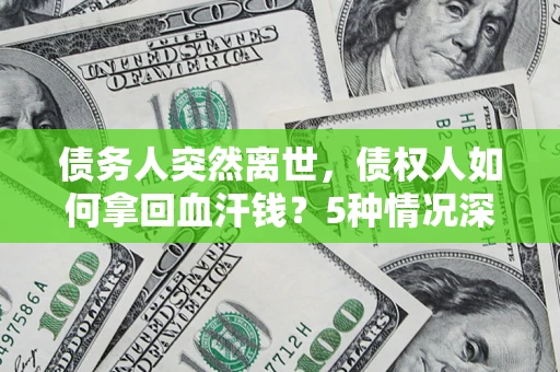 济南债务人突然离世，债权人如何拿回血汗钱？5种情况深度解析
