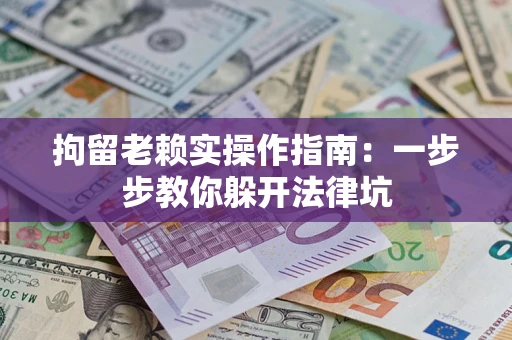 济南拘留老赖实操作指南：一步步教你躲开法律坑