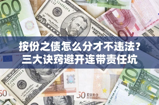 济南按份之债怎么分才不违法？三大诀窍避开连带责任坑