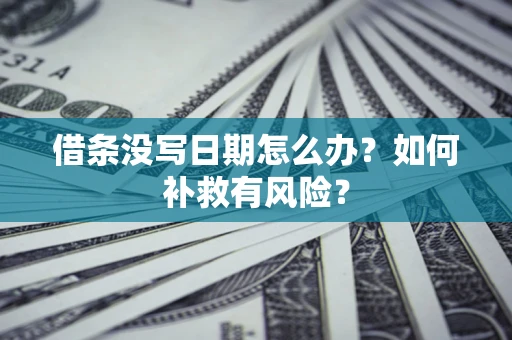 济南借条没写日期怎么办？如何补救有风险？