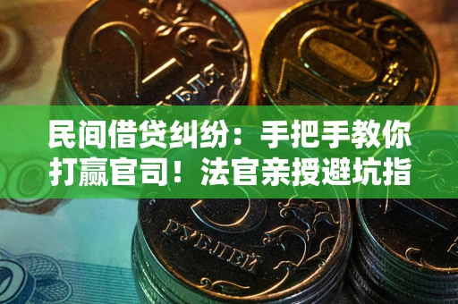 济南民间借贷纠纷：手把手教你打赢官司！法官亲授避坑指南