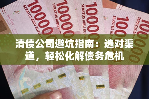 济南清债公司避坑指南：选对渠道，轻松化解债务危机