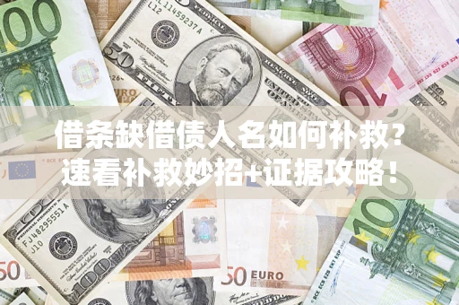 济南借条缺借债人名如何补救？速看补救妙招+证据攻略！